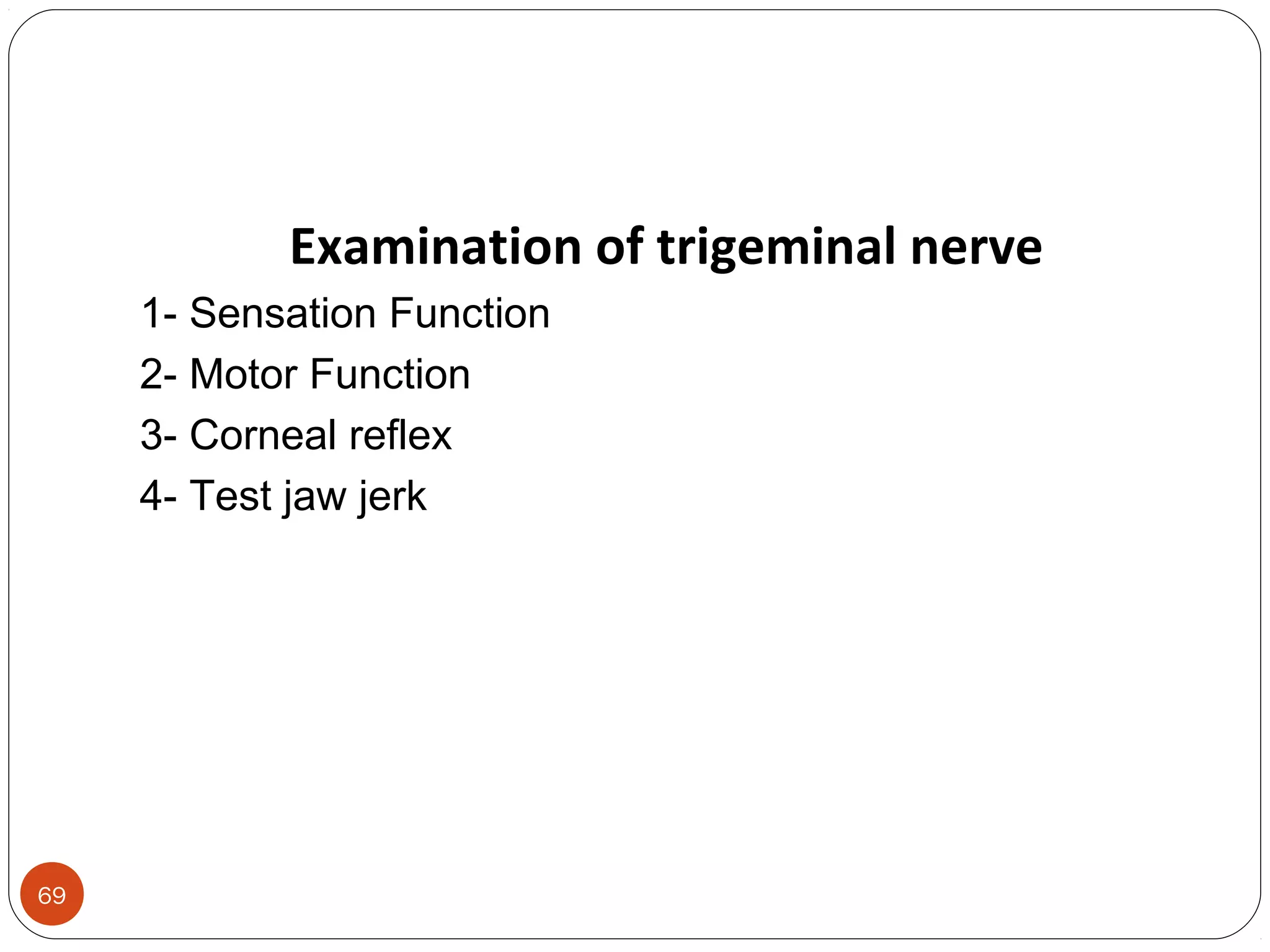 69
Examination of trigeminal nerve
1- Sensation Function
2- Motor Function
3- Corneal reflex
4- Test jaw jerk
 
