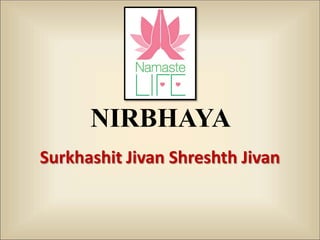 NIRBHAYA
Surkhashit Jivan Shreshth Jivan
 