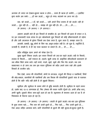अन्यथा तो जगत का दे खना-सुनना खत्म न होगा.... ःवयं ही खत्म हो जायेंगे.....। इसिलए
कृ पा करक अब रुको। .....हाँ रुक जाओ.... बहत हो गया। भटकने का अन्त कर दो।
         े                                ु

      बस, खो जाओ.....। हाँ, खो जाओ..... उसी अपने िनज ःवरूप में खो जाओ। वही हो
जाओ.... तुम वही हो..... वही हो.... समझ लो तुम वही हो। ॐ......ॐ......ॐ......
      ॐ आनन्द ! ॐ आनन्द !! ॐ आनन्द!!!

      अभागा आदमी भले ही इन िवचार से भयभीत हो, इन िवचार को              दय में ःथान न दे ,
पर इन पावनकारी परम मंगल के       ार खोलनेवाले शुभ िवचार को कोई सौभा यशाली तो पढ़े गा
ही और उसी आत्मरस में डू बेगा िजससे सब दे खा जाता है , सुना जाता है , समझा जाता है ।
      आलसी, ूमादी, बु ू लोग क िलए यह अमृत-उपदे श नहीं है । जो सु
                             े                                           है , ःफितर्ले ह,
                                                                                ू
उत्साही ह, संयमी है , वे ही यह परम खजाना पा सकते ह। ॐ.... ॐ..... ॐ.....

      सदै व बिहमुख रहना अपने को धोखा दे ना है ।
                 र्
      सुबह घूमने िनकल जाओ। इन पावन िवचार को जरा-सा पढ़ते जाओ। नदी क िकनारे ,
                                                                  े
तालाब क िकनारे .... जहाँ एकान्त हो, टहलो। खुली जगह में, ूाकृ ितक सौन्दयर्वाले वातावरण में
       े
जब मौका िमले जाया करो। वहाँ नाचो, गाओ, कदो, घूमो और िफर बैठ जाओ। जब तक
                                        ू
सा ात्कार न हो जाय तब तक इस पावन पुिःतका को सदै व अपने साथ रखो और इसके
िवचार में तल्लीन रहो।

      िफर दे खो, जगत की परे शािनयाँ, लोग क वा जाल, शऽुओं की िनन्दा व धमिकयाँ, िमऽ
                                          े
की मोह-ममता, स ाधीश की धमिकयाँ और सब िकःम की परे शािनयाँ तुम्हारे पास से पलायन
होती ह िक नहीं? यिद नहीं होती ह तो मुझसे िमलना।

      सूय दय और सूयार्ःत क समय सोने से बुि
                          े                       कमजोर होती है । सूय दय क पहले ःनान
                                                                          े
हो, उसक बाद 10-15 ूाणायाम ह , िफर ॐकार की पावन
       े                                                 विन गूजने दो। आधी आँख बन्द,
                                                               ँ
आधी खुली। तुम्हारे भीतर    ान-सूयर् उदय हो रहा है । भूताकाश में भाःकर उदय हो रहा है तो
िच ाकाश में चैतन्य उदय हो रहा है ।

      ॐ आनन्द ! ॐ आनन्द ! ॐ आनन्द ! मःती में डू बते जाओ। बार-बार इस पुिःतका
क कछ वाक्य पढ़ो..... िफर मन को उनमें डू बने दो.... िफर पढ़ो..... िफर उनमें डू बने दो....
 े ु
                                            ू
ऐसा आदर सिहत अभ्यास करो। सारी परे शािनय से छटने की यही सुन्दर-से-सुन्दर कजी है ।
                                                                         ुं
 