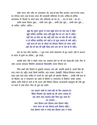 सदै व शान्त रहो। मौन का अवलम्बन लो। कम-से-कम िमऽ बनाओ। कम-से-कम जगत
का प रचय करो। कम-से-कम जगत की जानकारी मिःतंक में भरो। अिधक-से-अिधक
आत्म ान क िवचार से अपने
         े                      दय और मिःतंक को भर दो..... भर दो बाबा ! भर दो....
      काफी समय िनकल चुका.... काफी जान चुक.... काफी दे ख चुक.... काफी बोल चुक.....
                                         े                 े                े
ॐ शािन्त: शािन्त: शािन्त: !

                   मुझे वेद पुराण करान से क्या? मुझे सत्य का पाठ पढ़ा दे कोई।
                                   ु
                  मुझे मिन्दर मसिजद जाना नहीं, मुझे ूेम का रं ग चढ़ा दे कोई।।
                  जहाँ ऊच या नीच का भेद नहीं, जहाँ जात या पाँत की बात नहीं।
                        ँ
                  न हो मिन्दर मसिजद चचर् जहाँ, न हो पूजा नमाज में फक जहाँ।।
                                                                    र्
                  जहाँ सत्य ही सार हो जीवन का, रधवार िसंगार हो त्याग जहाँ।
                 जहाँ ूेम ही ूेम की सृि     िमले, चलो नाव को ले चलें खे क वहीं।।
                                                                         े

      ूेम का पाठ कौन पढ़ायेगा....? तुम ःवयं अपने ूेमःवरूप में डू ब जाओ। यही है आनन्द
क सागर में डू बने का तरीका... डू ब जाओ...
 े

      साहसी बनो। धैयर् न छोड़ो। हजार बार असफल होने पर भी एक कदम और रखो। िफर से
रखो। अवँय सफलता िमलेगी। संशयात्मा िवनँयित। संशय िनकाल दो।

      िजन कम और िवचार से तुम्हारी चंचलता, भय और अशांित बढ़ती है , उनको िवष की
तरह त्याग दो। पहँु च जाओ िकसी समिच , शांत ःवरूप, ूेममूितर्, िन र् न् -िनरामय ःवरूप में
मःत रहने वाले मःत फकीर क चरण में। वहाँ तुम्हें जो सहयोग िमलेगा.... उनकी
                        े                                                          ि   माऽ से
जो िमलेगा, वह न चान्िायण ोत रखने से िमलेगा न गंगाःनान से िमलेगा। काशी, मक्का,
मदीना आिद तीथ में जाने से भी उतना नहीं िमलेगा िजतना आत्म ानी महापुरुष की               ि   तुम
पर पड़ने से लाभ होगा। िफर तो तुम कह उठोगेः

                        कर सत्संग अभी से प्यारे , नहीं तो िफर पछताना है ।
                        िखला िपलाकर दे ह बढ़ायी, वह भी अगन जलाना है ।
                         पड़ा रहे गा माल खजाना, छोड़ िऽया सुत जाना है ।
                                            कर सत्संग....
                              नाम दीवाना दाम दीवाना, चाम दीवाना कोई।
                          धन्य धन्य जो राम दीवाना, बनो दीवाना सोई।।
                       नाम दीवाना नाम न पायो, दाम दीवाना दाम न पायो।
 