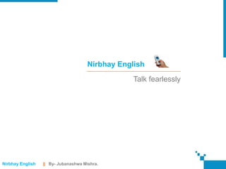 Nirbhay English
                                                  Talk fearlessly




Nirbhay English   || By- Jubanashwa Mishra.
 