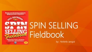 SPIN SELLING
Fieldbook
by : Nirbhik Jangid
 