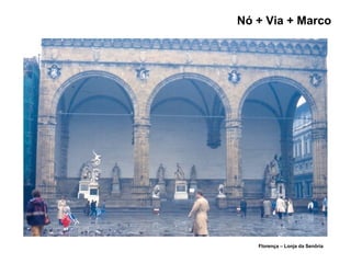 Nó + Via + Marco
Florença – Lonja da Senôria
 