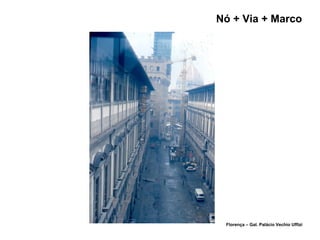 Nó + Via + Marco
Florença – Gal. Palácio Vechio Uffizi
 