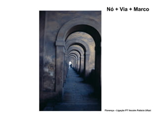 Nó + Via + Marco
Florença – Ligação PT Vecolm Palácio Ufizzi
 