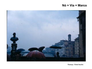 Nó + Via + Marco
Florença – Ponte Vecchio
 
