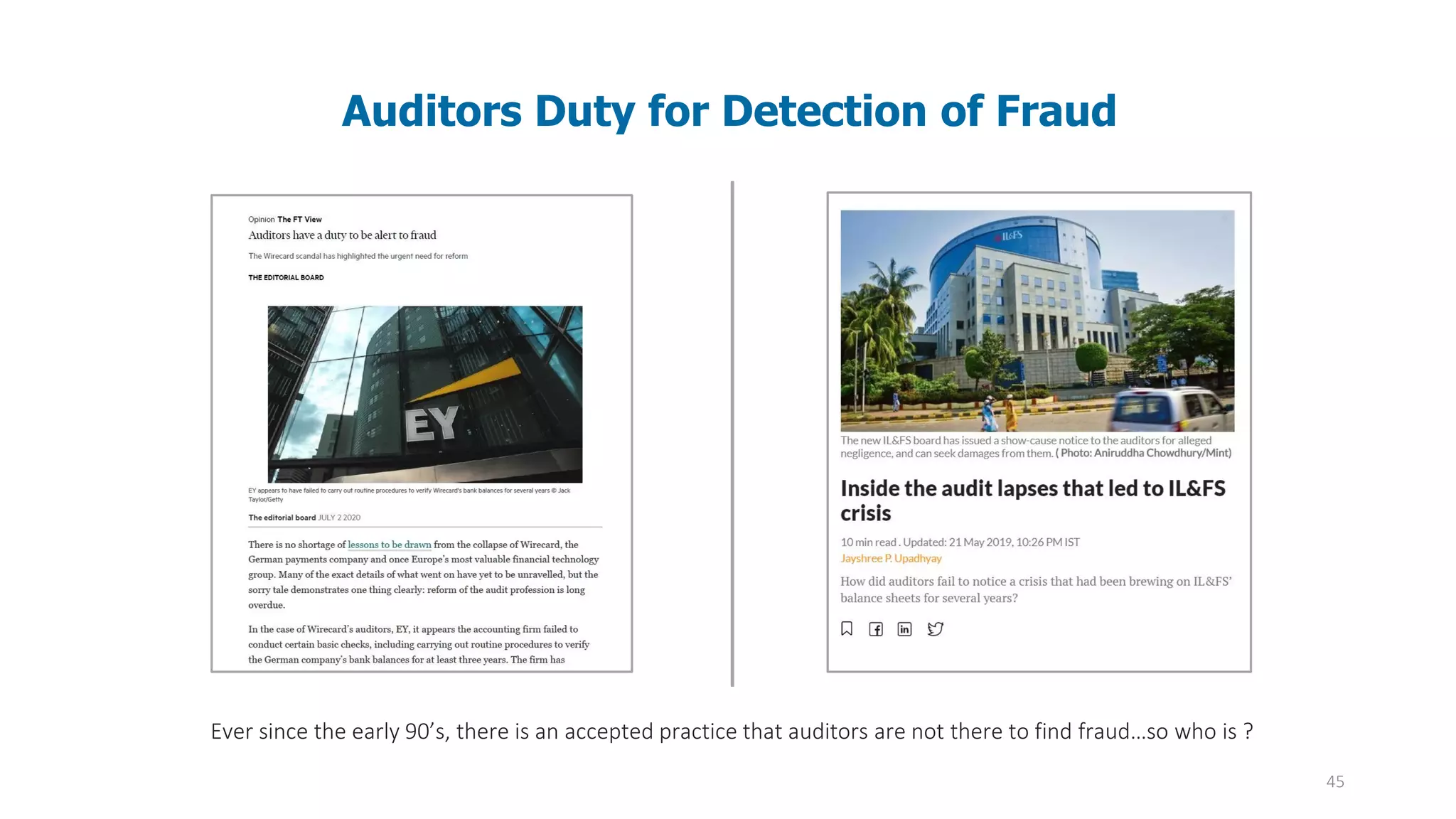 45
Auditors Duty for Detection of Fraud
Ever since the early 90’s, there is an accepted practice that auditors are not there to find fraud…so who is ?
 