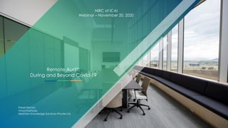 Remote Audit:
During and Beyond Covid-19
Presented by:
Vinod Kashyap
NextGen Knowledge Solutions Private Ltd.
NIRC of ICAI
Webinar – November 20, 2020
 