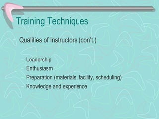 Training Techniques Qualities of Instructors (con’t.) Leadership Enthusiasm Preparation (materials, facility, scheduling) Knowledge and experience 