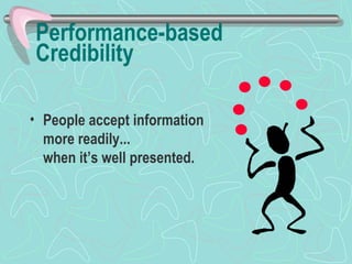 Performance-based Credibility People accept information more readily...  when it’s well presented. 