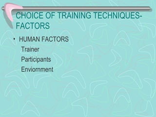 CHOICE OF TRAINING TECHNIQUES-FACTORS HUMAN FACTORS Trainer Participants Enviornment 