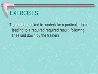 EXERCISES Trainers are asked to  undertake a particular task, leading to a required required result, following lines laid down by the trainers 