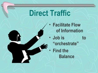 Direct Traffic Facilitate Flow  of Information Job is  to “orchestrate” Find the  Balance 
