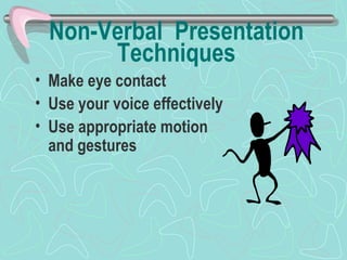 Non-Verbal  Presentation Techniques Make eye contact  Use your voice effectively Use appropriate motion and gestures 