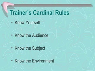 Trainer’s Cardinal Rules Know Yourself Know the Audience Know the Subject Know the Environment 