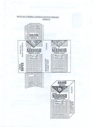 BHAYSAR'S HERBAL SMOKING DEVICE-NIRDOSH
Exhibit-I.I
,...81
,_.
I
t
C I
I
- II
NiknoSHHERBAL FlLTEA
." ",.
BVr'mtUre,ffr;.e
t:?i06aaoJffit
NIROOSH SMOKING IS
HEALTHY FOR HEALTH
1111111111111111
en
t:
z
:J
o-
t 'IIIII
en
t:
Z
:J
NIRDOSH
0
...
CD if HERBAL FILTER
"'" a- 1111"'."'."""E!. Bfi"rolllff Jfrrr
q;j(;&m1 &!r: I I , I "ii.
'g'O-11I8_0
il
-a:
E'"''0
izD..I:,IO
NrRDOSH SMOI(IG IS Eoi
II NIRDOSH SMOY.INGIS
HEALTHYFOR HEAL1H
III .E
HEJl1HY r('p HEAI,.TH":fL- - - - - * * '" -: 11111111
 