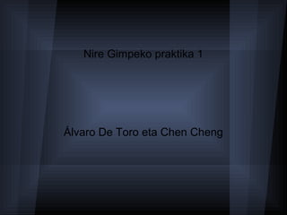 Nire Gimpeko praktika 1




Álvaro De Toro eta Chen Cheng
 