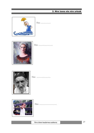 2. Nire izena eta nire urteak




       Hau ..................




   Hau ..........................




Hau .........................




    Hau ................................




   Nire lehen koadernoa euskaraz                                27
 