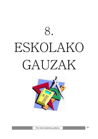 8.
ESKOLAKO
 GAUZAK



  Nire lehen koadernoa euskaraz   69
 