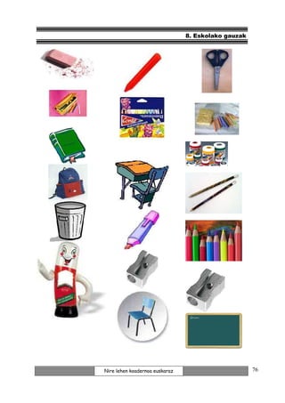 8. Eskolako gauzak




Nire lehen koadernoa euskaraz                        76
 