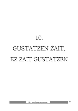 10.
GUSTATZEN ZAIT,
EZ ZAIT GUSTATZEN




     Nire lehen koadernoa euskaraz   89
 