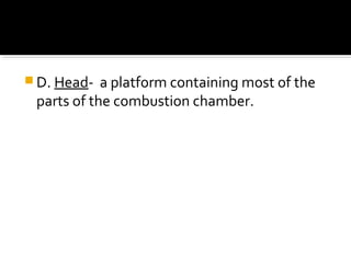  D. Head- a platform containing most of the
parts of the combustion chamber.
 