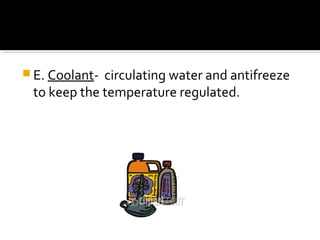  E. Coolant- circulating water and antifreeze
to keep the temperature regulated.
 