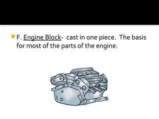  F. Engine Block- cast in one piece. The basis
for most of the parts of the engine.
 