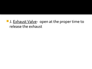  J. Exhaust Valve- open at the proper time to
release the exhaust
 