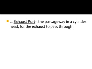  L. Exhaust Port- the passageway in a cylinder
head, for the exhaust to pass through
 