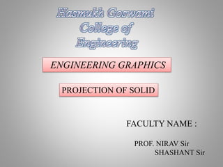 ENGINEERING GRAPHICS
FACULTY NAME :
PROF. NIRAV Sir
SHASHANT Sir
PROJECTION OF SOLID
 