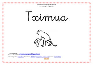 Oporretarako lanak: LAGUNTZA GELA
                                                           www.margarigela.blogspot.com




                                  Tximua

LAGUNTZA GELA: www.margarigela.blogspot.com
Autor pictogramas: Sergio Palao Procedencia: ARASAAC (http://catedu.es/arasaac/) Licencia: CC (BY-NC-SA)
                                                                          27
 