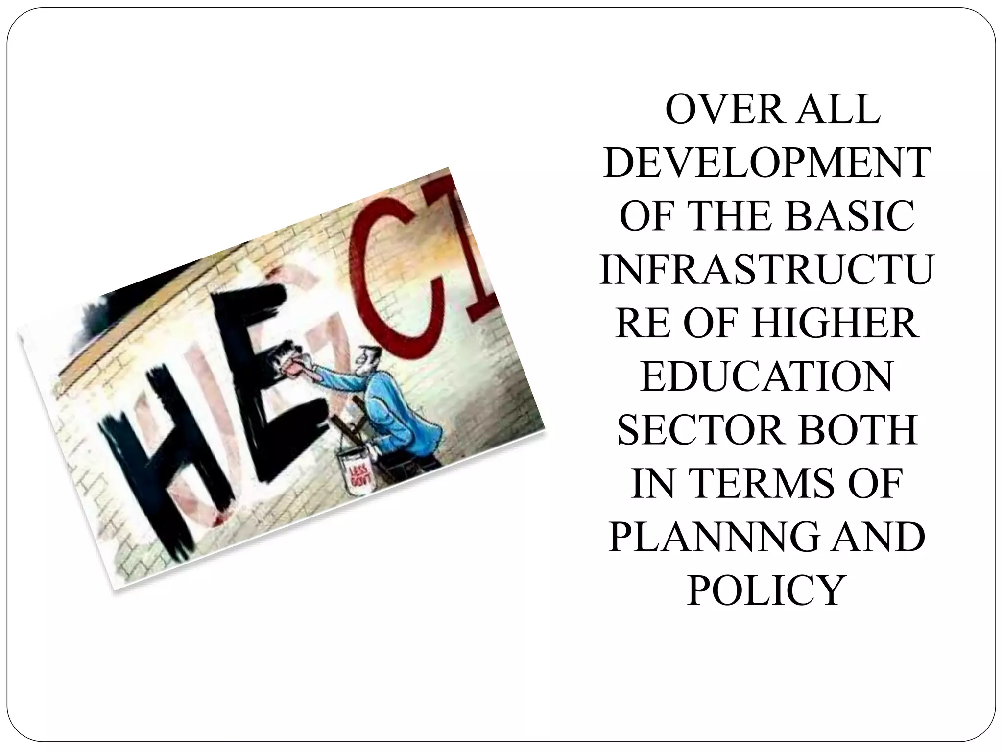 OVER ALL
DEVELOPMENT
OF THE BASIC
INFRASTRUCTU
RE OF HIGHER
EDUCATION
SECTOR BOTH
IN TERMS OF
PLANNNG AND
POLICY
 