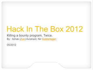 Hack In The Box 2012
Killing a bounty program, Twice.
By : Itzhak (Zuk) Avraham; Nir Goldshlager;

05/2012
 