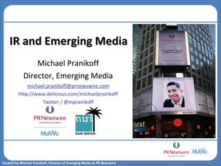 Michael Pranikoff Director, Emerging Media [email_address] http://www.delicious.com/michaelpranikoff Twitter / @mpranikoff IR and Emerging Media 