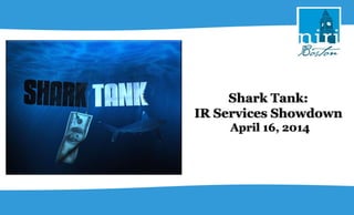 Shark Tank:
IR Services Showdown
April 16, 2014
 