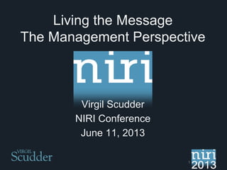 1
Living the Message
The Management Perspective
Virgil Scudder
NIRI Conference
June 11, 2013
 