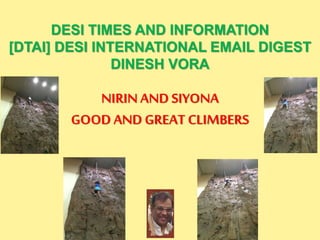 DESI TIMES AND INFORMATION
[DTAI] DESI INTERNATIONAL EMAIL DIGEST
DINESH VORA
NIRINAND SIYONA
GOODAND GREAT CLIMBERS
 