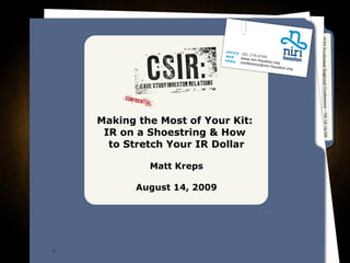 Making the Most of Your Kit:  IR on a Shoestring & How  to Stretch Your IR Dollar Matt Kreps August 14, 2009 
