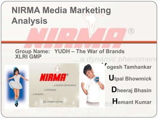 NIRMA Media Marketing Analysis Group Name:   YUDH – The War of Brands XLRI GMP Yogesh Tamhankar  Utpal Bhowmick Dheeraj Bhasin Hemant Kumar 