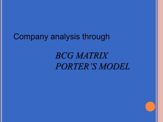 Company analysis through

          BCG MATRIX
          PORTER’S MODEL
 