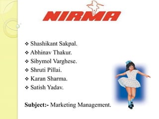  Shashikant

Sakpal.
 Abhinav Thakur.
 Sibymol Varghese.
 Shruti Pillai.
 Karan Sharma.
 Satish Yadav.
Subject:- Marketing Management.

 