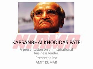 KARSANBHAI KHODIDAS PATEL
A presentation on an inspirational
business leader.
Presented by:
AMIT KUMAR
 