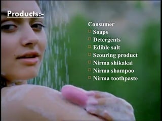 Products:-
Consumer
 Soaps
 Detergents
 Edible salt
 Scouring product
 Nirma shikakai
 Nirma shampoo
 Nirma toothpaste
 