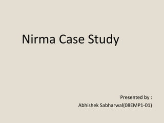 Nirma Case Study
Presented by :
Abhishek Sabharwal(08EMP1-01)
 