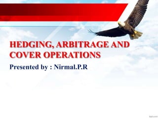 HEDGING, ARBITRAGE AND
COVER OPERATIONS
Presented by : Nirmal.P.R
 
