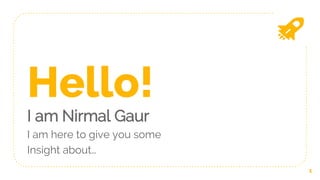 Hello!
I am Nirmal Gaur
I am here to give you some
Insight about…
1
 