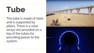 Tube
The tube is made of steel
and is supported by
pillars. There is a solar
arrays are provided on a
top of the tubes for
providing power to the
system.
13
 