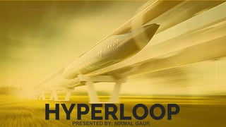 HYPERLOOPPRESENTED BY: NIRMAL GAUR
 