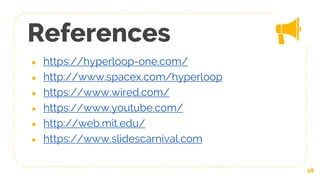References
● https://hyperloop-one.com/
● http://www.spacex.com/hyperloop
● https://www.wired.com/
● https://www.youtube.com/
● http://web.mit.edu/
● https://www.slidescarnival.com
28
 
